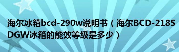 高德娱乐海尔冰箱bcd-290w仿单（海尔BCD-218SDGW冰箱的能效品级是众少）(图1)