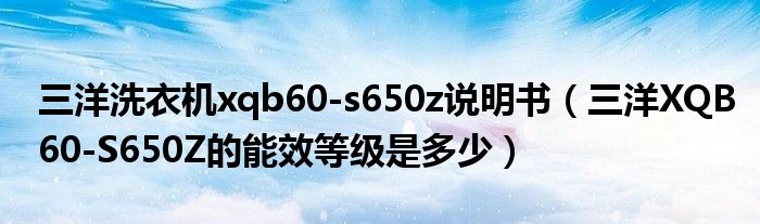 高德娱乐三洋洗衣机xqb60-s650z仿单（三洋XQB60-S650Z的能效等第是众少）(图1)